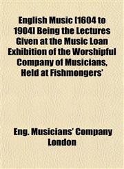 English Music [1604 to 1904] Being the Lectures Given at the Music Loan Exhibition of the Worshipful Company of Musicians, Held at Fishmongers',1152651137,9781152651135