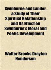 Swinburne and Landor, a Study of Their Spiritual Relationship and Its Effect on Swinburne's Moral and Poetic Development,1154918793,9781154918793
