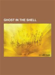 Ghost in the Shell Ghost in the Shell Albums, Ghost in the Shell Characters, Ghost in the Shell Films, Ghost in the Shell Manga, Ghost in,1230570764,9781230570761