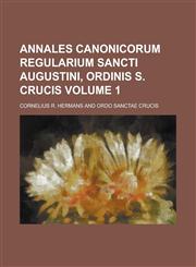Annales Canonicorum Regularium Sancti Augustini, Ordinis S. Crucis Volume 1,1234360160,9781234360160