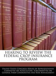 HEARING TO REVIEW THE FEDERAL CROP INSURANCE PROGRAM,1240541287,9781240541287