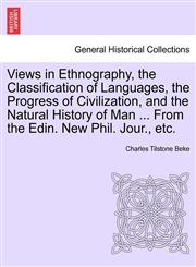 Views in Ethnography, the Classification of Languages, the Progress of Civilization, and the Natural History of Man ... From the Edin. New Phil. Jour., etc.,1240924690,9781240924691