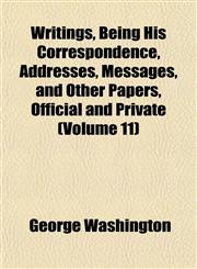Writings, Being His Correspondence, Addresses, Messages, and Other Papers, Official and Private (Volume 11),1152139320,9781152139329