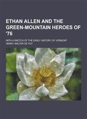 Ethan Allen and the Green-Mountain Heroes of '76; With a Sketch of the Early History of Vermont,1230367543,9781230367545