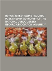 Duroc-Jersey swine record | published by authority of the National Duroc-Jersey Record Association Volume 37,1130216004,9781130216004
