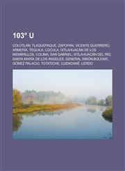 103° U Colotlán, Tlaquepaque, Zapopan, Vicente Guerrero, Armería, Tequila, Cocula, Ixtlahuacán de los Membrillos, Colima, San Gabriel, Ixtlahuacán del Río, Santa María de los Ángeles, General Simón Bolívar, Gómez Palacio, Totatiche,1232955590,9781232955597