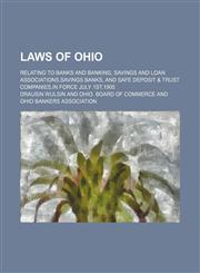 Laws of Ohio; relating to banks and banking, savings and loan associations,savings banks, and safe deposit & trust companies,in force July 1st,1905,1151652164,9781151652164