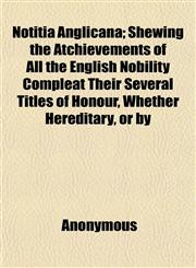 Notitia Anglicana; Shewing the Atchievements of All the English Nobility Compleat Their Several Titles of Honour, Whether Hereditary, or by,1152027395,9781152027398