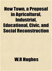 New Town, a Proposal in Agricultural, Industrial, Educational, Civic, and Social Reconstruction,1151754714,9781151754714