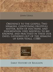 Obedience to the gospell Two sermons, conteyning fruitfull matter, both of doctrine, and exhortation very needfull to bee knowne, and practised in these our dayes. Gathered out of the sermons of Iohn Vdall. (1588),1171330162,9781171330165