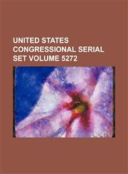 United States Congressional serial set Volume 5272,1130700496,9781130700497