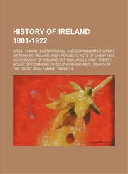 History of Ireland 1801-1922 Great Famine, Easter Rising, United Kingdom of Great Britain and Ireland, Irish Republic, Acts of Union 1800,115760224X,9781157602248