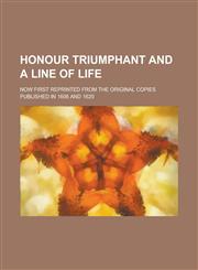 Honour triumphant and a line of life; now first reprinted from the original copies published in 1606 and 1620,1234395541,9781234395544