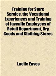 Training for Store Service, the Vocational Experiences and Training of Juvenile Employees of Retail Department, Dry Goods and Clothing Stores,1152075551,9781152075559