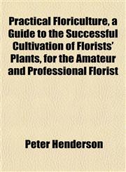 Practical Floriculture, a Guide to the Successful Cultivation of Florists' Plants, for the Amateur and Professional Florist,1151795232,9781151795236