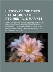 History of the Third battalion, Sixth regiment, U.S. Marines; compiled from the official records kept by the battalion historian-and operations reports covering all of the engagements in which this battalion participated maps by the Battalion intelligence,1151603821,9781151603821