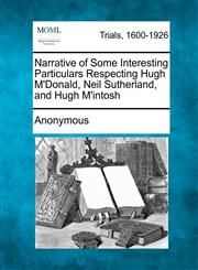 Narrative of Some Interesting Particulars Respecting Hugh M'Donald, Neil Sutherland, and Hugh M'intosh,1275115365,9781275115361