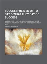 Successful Men of To-Day & What They Say of Success; Based on Facts & Opinions Gathered by Letters & Personal Interviews From Five Hundred Prominent Men,1150836997,9781150836992
