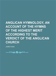 Anglican Hymnology, an Account of the Hymns of the Highest Merit According to the Verdict of the Anglican Church,1150014210,9781150014215