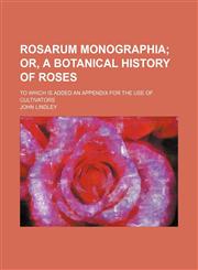 Rosarum monographia;  or, A botanical history of roses. To which is added an appendix for the use of cultivators,1150376554,9781150376559