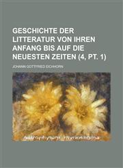 Geschichte Der Litteratur Von Ihren Anfang Bis Auf Die Neuesten Zeiten (4, PT. 1),1231046465,9781231046463