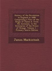 History of the Revolution in England in 1688 Comprising a View of the Reign of James II. from His Accession, to the Enterprise of the Prince of Orang,1295299429,9781295299423