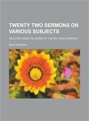 Twenty Two Sermons on Various Subjects; Selected from the Works of the REV. Isaac Barrow, ...,1234326418,9781234326418