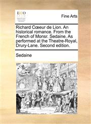 Richard Cœeur de Lion. An historical romance. From the French of Monsr. Sedaine. As performed at the Theatre-Royal, Drury-Lane. Second edition.,1170817785,9781170817780