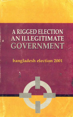 A Rigged Election : An Illegitimate Government - Bangladesh Election 2001 2nd Edition
