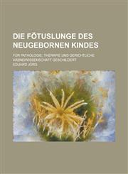 Die Fötuslunge des neugebornen Kindes; für Pathologie, Therapie und gerichtliche Arzneiwissenschaft geschildert,1230132171,9781230132174