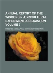 Annual report of the Wisconsin Agricultural Experiment Association Volume 7,1230141944,9781230141947