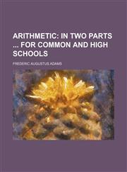 Arithmetic; In Two Parts for Common and High Schools,1150207353,9781150207358