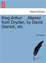King Arthur ... Altered from Dryden, by David Garrick, etc.,124117086X,9781241170868