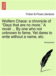 Wolfern Chace a chronicle of "Days that are no more." A novel ... By one who not unknown to fame, Yet dares to write without a name, etc.,1241202885,9781241202880