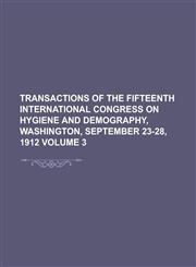 Transactions of the Fifteenth International Congress on Hygiene and Demography, Washington, September 23-28, 1912 Volume 3,1234184125,9781234184124
