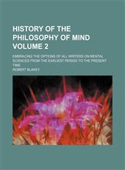 History of the philosophy of mind; embracing the options of all writers on mental sciences from the earliest period to the present time Volume 2,1154082792,9781154082791