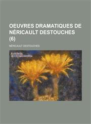 Oeuvres Dramatiques de Nericault Destouches (6),1234310139,9781234310134