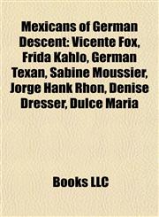 Mexicans of German Descent Vicente Fox, Frida Kahlo, German Texan, Sabine Moussier, Jorge Hank Rhon, Denise Dresser, Dulce María,1155845013,9781155845012