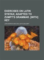 Exercises on Latin syntax;  adapted to Zumpt's grammar. [With] Key,1231041382,9781231041383
