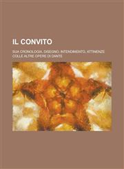 Il Convito; Sua Cronologia, Disegno, Intendimento, Attinenze Colle Altre Opere Di Dante,123454945X,9781234549459