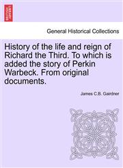 History of the life and reign of Richard the Third. To which is added the story of Perkin Warbeck. From original documents.,1241553793,9781241553791