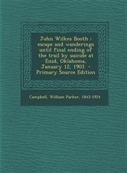 John Wilkes Booth escape and wanderings until final ending of the trail by suicide at Enid, Oklahoma, January 12, 1903  - Primary Source Edition,1295701340,9781295701346