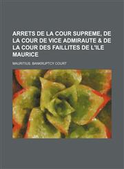 Decisions of the Supreme Court, Vice-Admiralty Court & Bankruptcy Court of Mauritius; Arrets de La Cour Supreme, de La Cour de Vice Admiraute & de La,1154513564,9781154513561