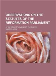 Observations on the statutes of the Reformation Parliament; in the reign of King Henry the Eighth,1150154195,9781150154195
