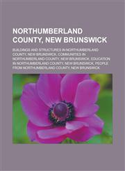 Northumberland County, New Brunswick Buildings and structures in Northumberland County, New Brunswick, Communities in Northumberland County, New Brunswick, Education in Northumberland County, New Brunswick,1156549795,9781156549797