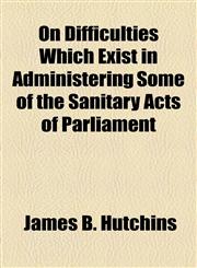 On Difficulties Which Exist in Administering Some of the Sanitary Acts of Parliament,115455676X,9781154556766