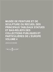 Musée de peinture et de sculpture ou recueil des principaux tableaux statues et bas-reliefs des collections publiques et particulières de l'Europe Volume 4,1236906799,9781236906793