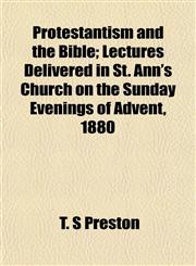 Protestantism and the Bible; Lectures Delivered in St. Ann's Church on the Sunday Evenings of Advent, 1880,1154979857,9781154979855