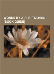 Works by J. R. R. Tolkien (Book Guide) Books by J. R. R. Tolkien, Collections of Works by J. R. R. Tolkien, Essays by J. R. R. Tolkien, Poetry by J.,1230653708,9781230653709