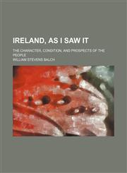 Ireland, as I Saw It; The Character, Condition, and Prospects of the People,1151179787,9781151179784
